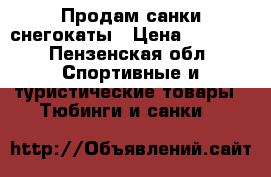 Продам санки снегокаты › Цена ­ 1 200 - Пензенская обл. Спортивные и туристические товары » Тюбинги и санки   
